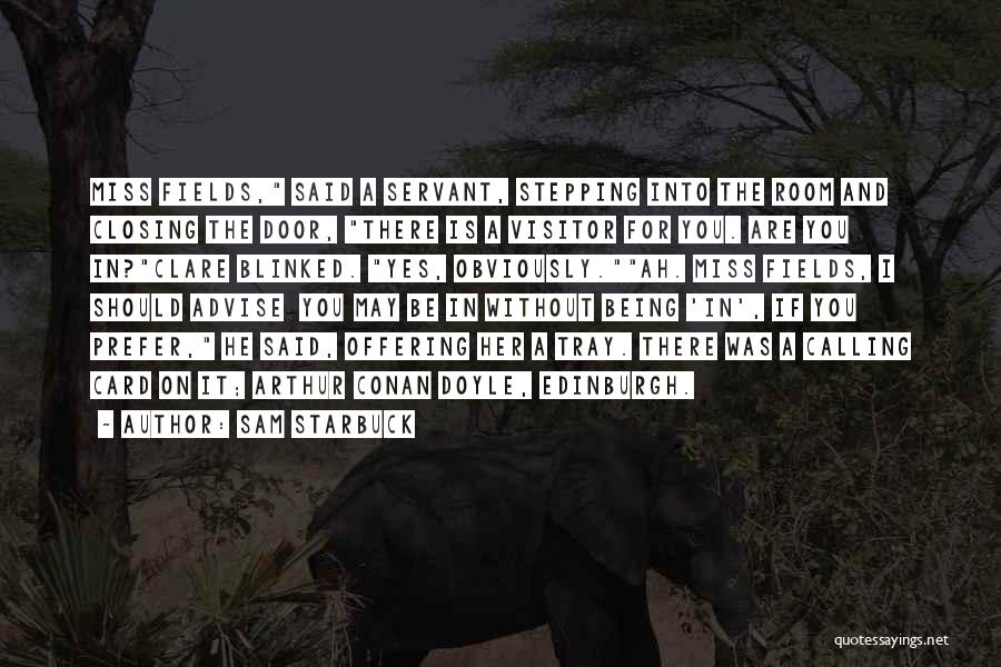 Sam Starbuck Quotes: Miss Fields, Said A Servant, Stepping Into The Room And Closing The Door, There Is A Visitor For You. Are