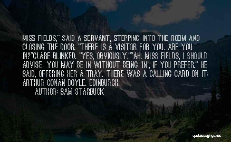Sam Starbuck Quotes: Miss Fields, Said A Servant, Stepping Into The Room And Closing The Door, There Is A Visitor For You. Are