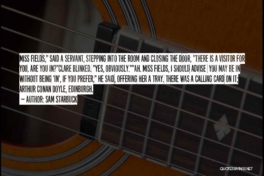 Sam Starbuck Quotes: Miss Fields, Said A Servant, Stepping Into The Room And Closing The Door, There Is A Visitor For You. Are