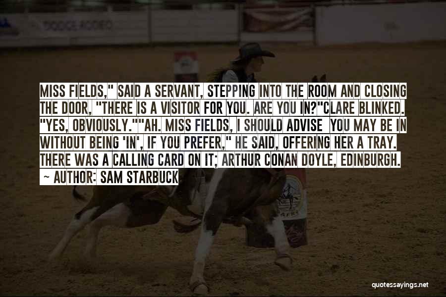 Sam Starbuck Quotes: Miss Fields, Said A Servant, Stepping Into The Room And Closing The Door, There Is A Visitor For You. Are