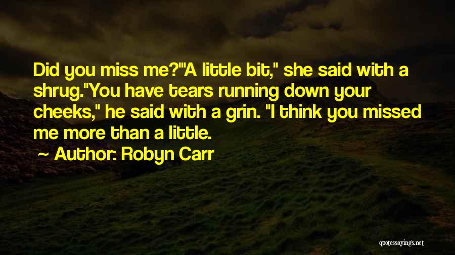 Robyn Carr Quotes: Did You Miss Me?'a Little Bit, She Said With A Shrug.you Have Tears Running Down Your Cheeks, He Said With