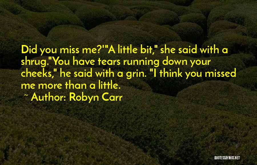 Robyn Carr Quotes: Did You Miss Me?'a Little Bit, She Said With A Shrug.you Have Tears Running Down Your Cheeks, He Said With