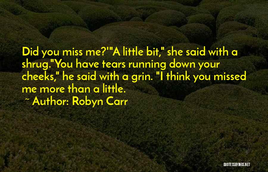 Robyn Carr Quotes: Did You Miss Me?'a Little Bit, She Said With A Shrug.you Have Tears Running Down Your Cheeks, He Said With
