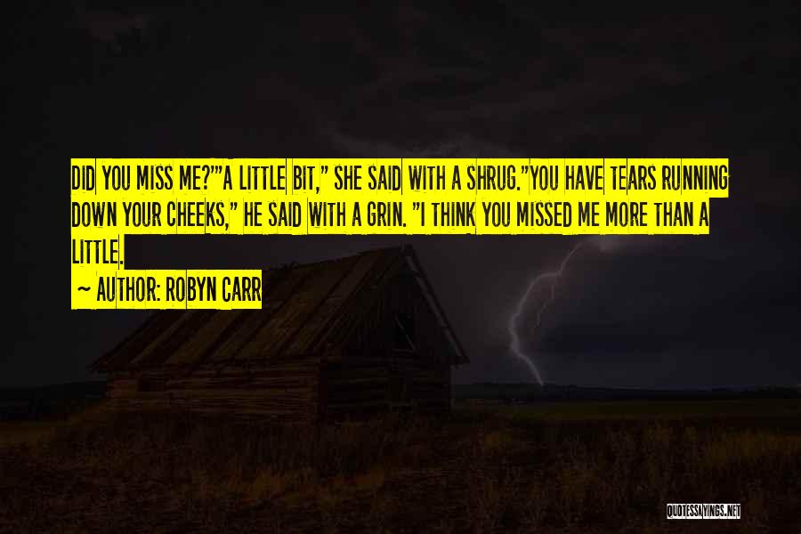 Robyn Carr Quotes: Did You Miss Me?'a Little Bit, She Said With A Shrug.you Have Tears Running Down Your Cheeks, He Said With