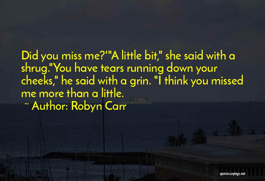 Robyn Carr Quotes: Did You Miss Me?'a Little Bit, She Said With A Shrug.you Have Tears Running Down Your Cheeks, He Said With