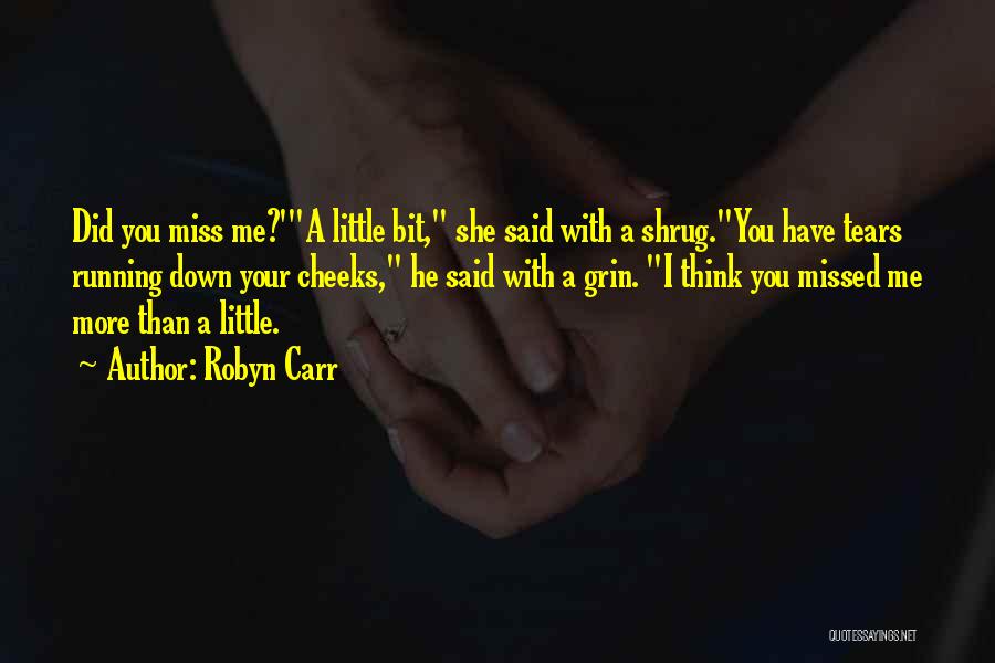 Robyn Carr Quotes: Did You Miss Me?'a Little Bit, She Said With A Shrug.you Have Tears Running Down Your Cheeks, He Said With