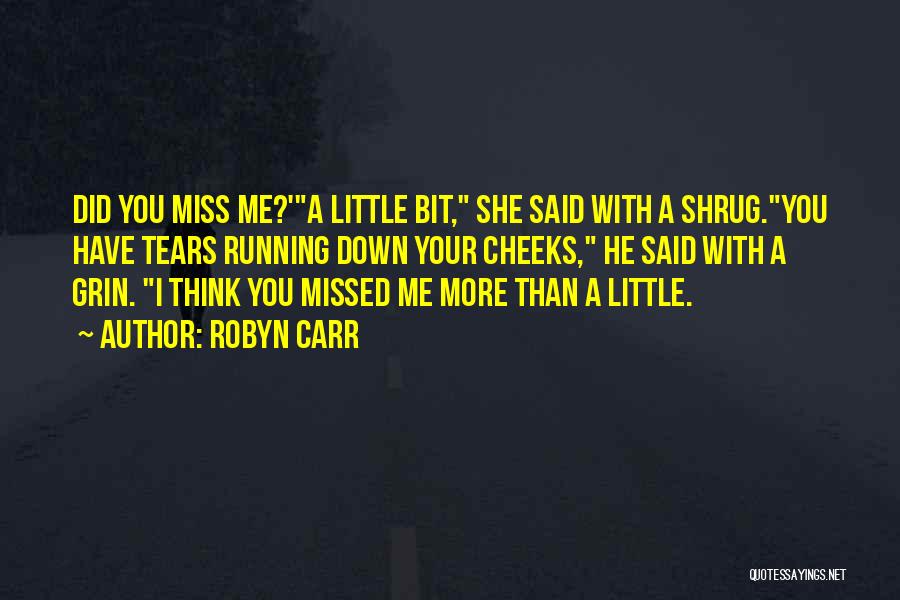 Robyn Carr Quotes: Did You Miss Me?'a Little Bit, She Said With A Shrug.you Have Tears Running Down Your Cheeks, He Said With