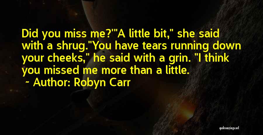 Robyn Carr Quotes: Did You Miss Me?'a Little Bit, She Said With A Shrug.you Have Tears Running Down Your Cheeks, He Said With