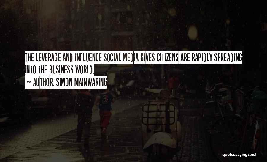 Simon Mainwaring Quotes: The Leverage And Influence Social Media Gives Citizens Are Rapidly Spreading Into The Business World.