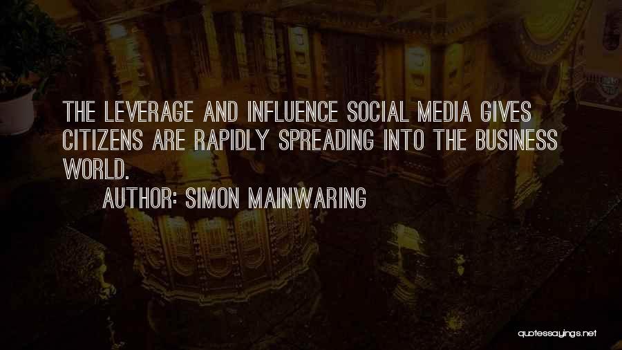 Simon Mainwaring Quotes: The Leverage And Influence Social Media Gives Citizens Are Rapidly Spreading Into The Business World.