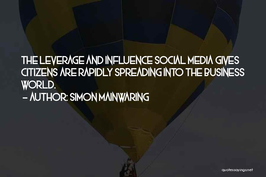 Simon Mainwaring Quotes: The Leverage And Influence Social Media Gives Citizens Are Rapidly Spreading Into The Business World.