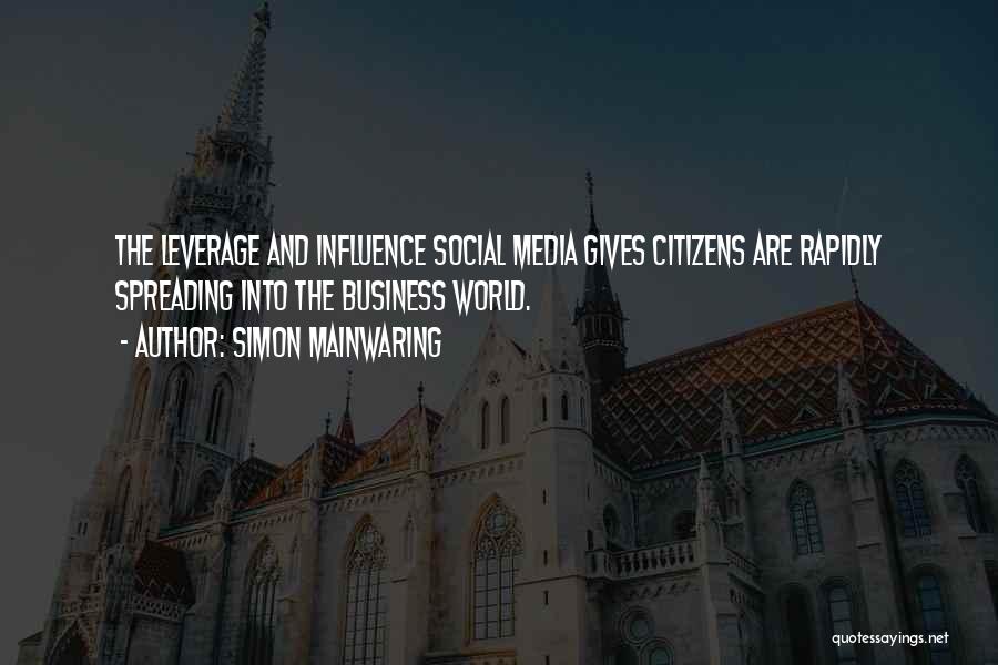 Simon Mainwaring Quotes: The Leverage And Influence Social Media Gives Citizens Are Rapidly Spreading Into The Business World.