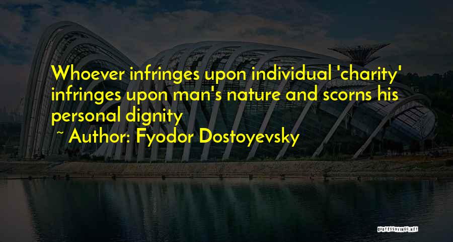Fyodor Dostoyevsky Quotes: Whoever Infringes Upon Individual 'charity' Infringes Upon Man's Nature And Scorns His Personal Dignity