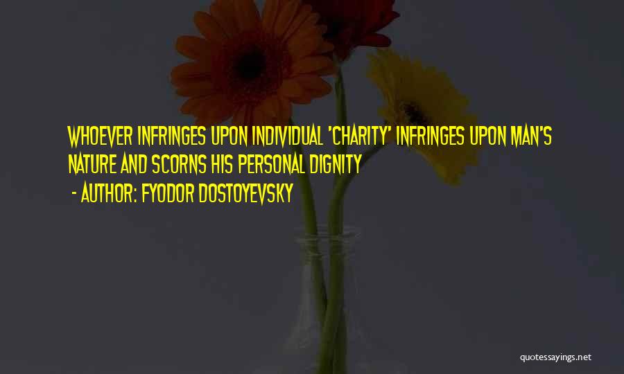 Fyodor Dostoyevsky Quotes: Whoever Infringes Upon Individual 'charity' Infringes Upon Man's Nature And Scorns His Personal Dignity