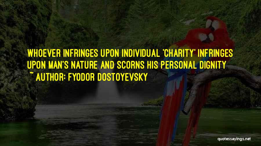 Fyodor Dostoyevsky Quotes: Whoever Infringes Upon Individual 'charity' Infringes Upon Man's Nature And Scorns His Personal Dignity