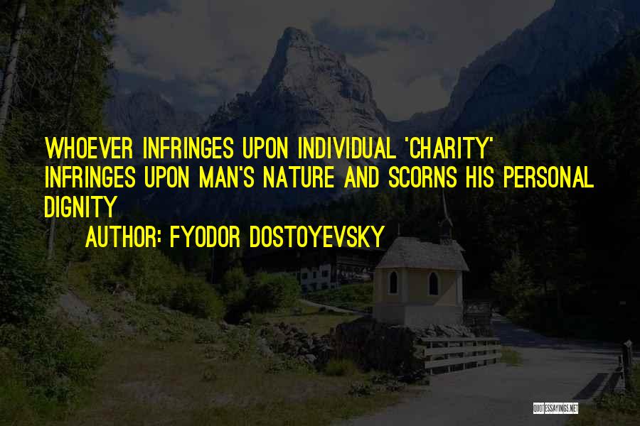 Fyodor Dostoyevsky Quotes: Whoever Infringes Upon Individual 'charity' Infringes Upon Man's Nature And Scorns His Personal Dignity