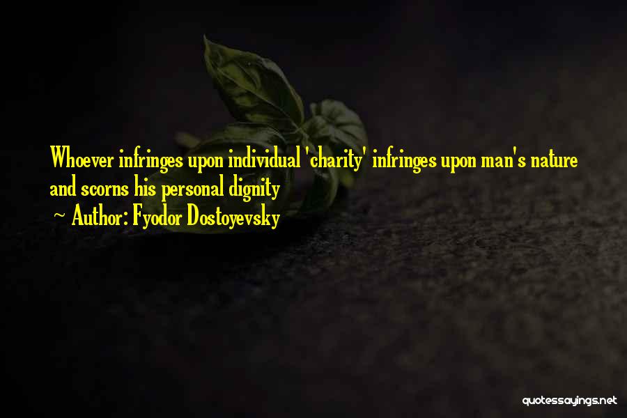 Fyodor Dostoyevsky Quotes: Whoever Infringes Upon Individual 'charity' Infringes Upon Man's Nature And Scorns His Personal Dignity