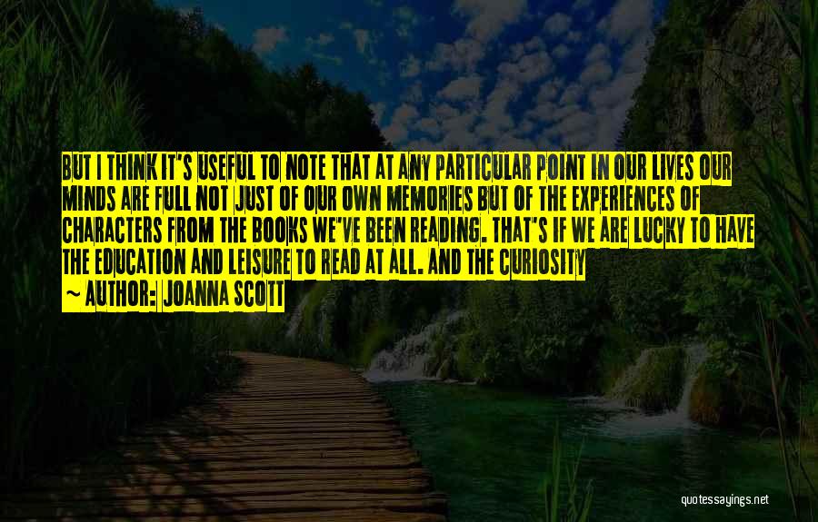 Joanna Scott Quotes: But I Think It's Useful To Note That At Any Particular Point In Our Lives Our Minds Are Full Not