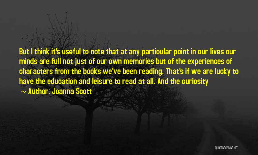 Joanna Scott Quotes: But I Think It's Useful To Note That At Any Particular Point In Our Lives Our Minds Are Full Not