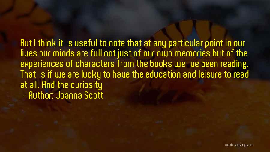 Joanna Scott Quotes: But I Think It's Useful To Note That At Any Particular Point In Our Lives Our Minds Are Full Not