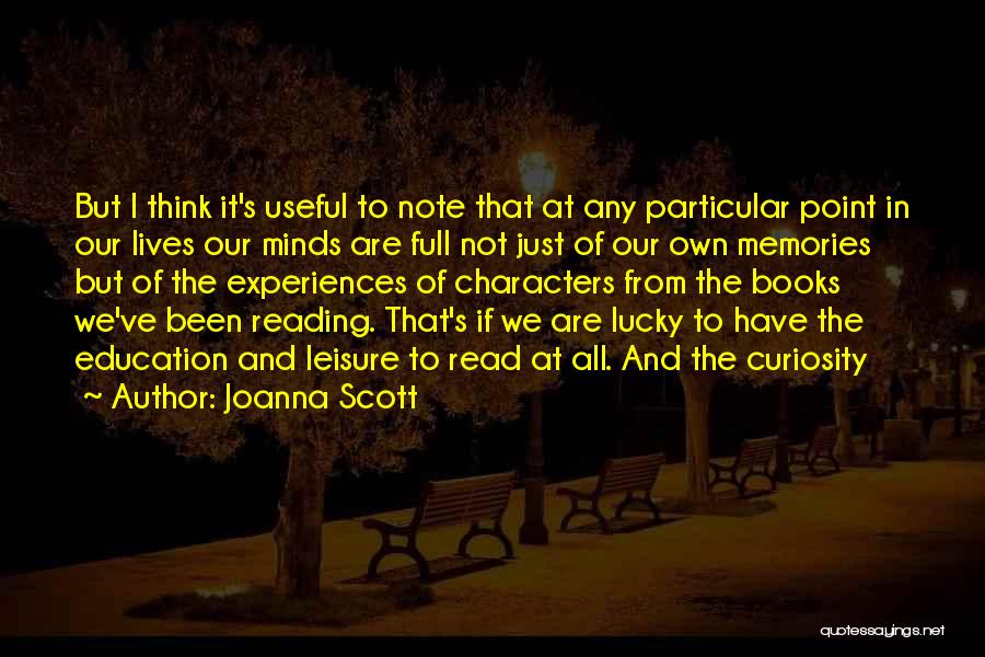 Joanna Scott Quotes: But I Think It's Useful To Note That At Any Particular Point In Our Lives Our Minds Are Full Not