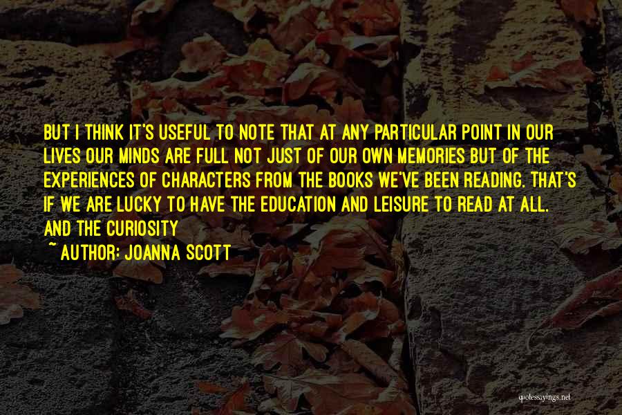 Joanna Scott Quotes: But I Think It's Useful To Note That At Any Particular Point In Our Lives Our Minds Are Full Not