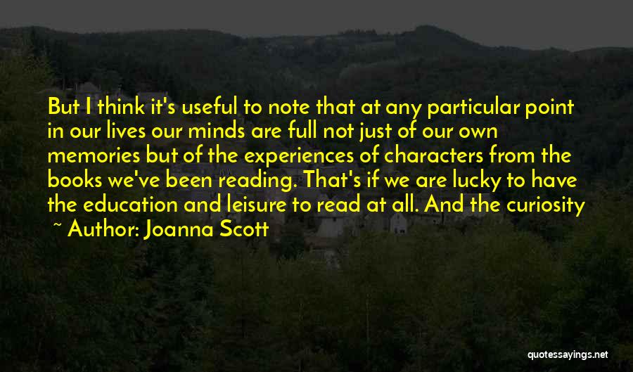 Joanna Scott Quotes: But I Think It's Useful To Note That At Any Particular Point In Our Lives Our Minds Are Full Not