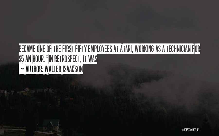 Walter Isaacson Quotes: Became One Of The First Fifty Employees At Atari, Working As A Technician For $5 An Hour. In Retrospect, It