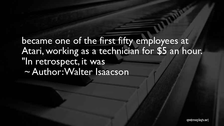 Walter Isaacson Quotes: Became One Of The First Fifty Employees At Atari, Working As A Technician For $5 An Hour. In Retrospect, It