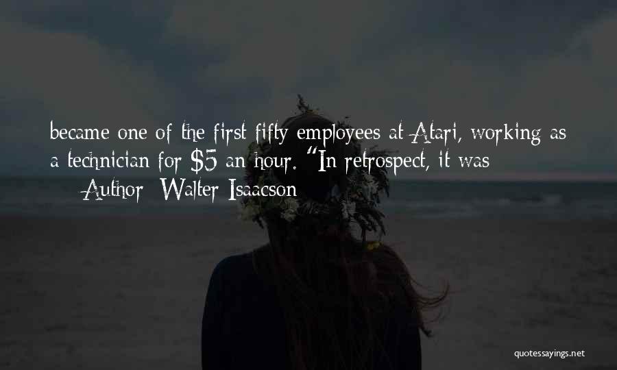 Walter Isaacson Quotes: Became One Of The First Fifty Employees At Atari, Working As A Technician For $5 An Hour. In Retrospect, It