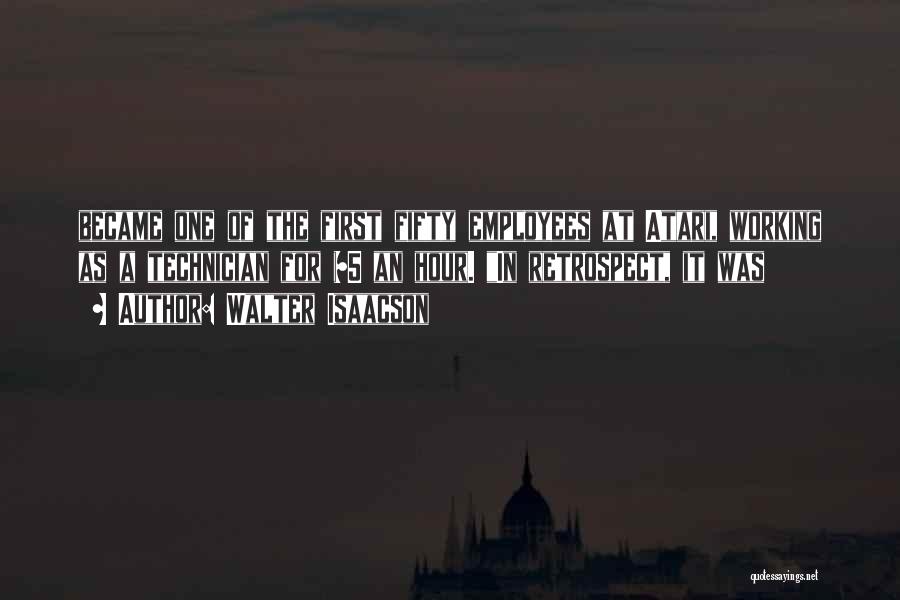 Walter Isaacson Quotes: Became One Of The First Fifty Employees At Atari, Working As A Technician For $5 An Hour. In Retrospect, It