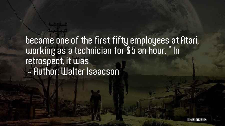 Walter Isaacson Quotes: Became One Of The First Fifty Employees At Atari, Working As A Technician For $5 An Hour. In Retrospect, It