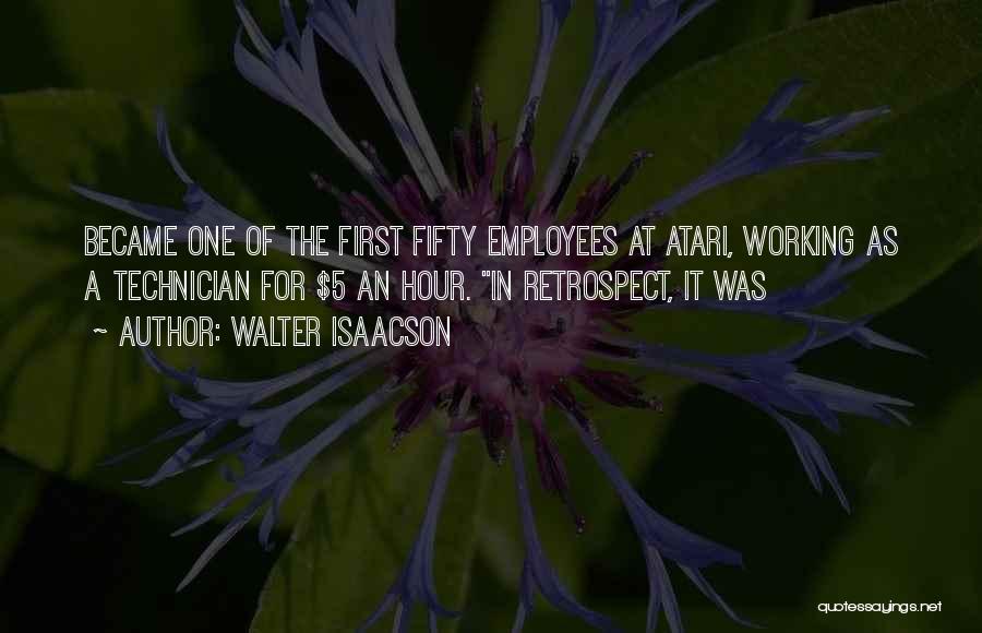 Walter Isaacson Quotes: Became One Of The First Fifty Employees At Atari, Working As A Technician For $5 An Hour. In Retrospect, It