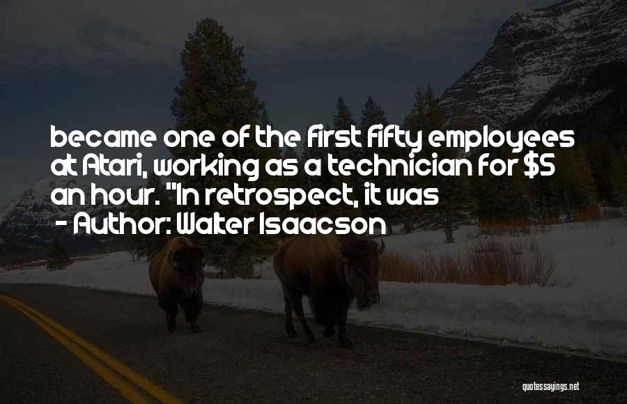 Walter Isaacson Quotes: Became One Of The First Fifty Employees At Atari, Working As A Technician For $5 An Hour. In Retrospect, It