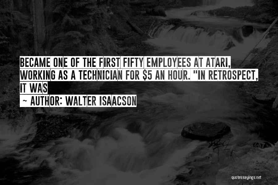 Walter Isaacson Quotes: Became One Of The First Fifty Employees At Atari, Working As A Technician For $5 An Hour. In Retrospect, It
