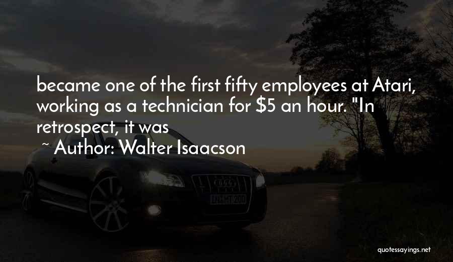 Walter Isaacson Quotes: Became One Of The First Fifty Employees At Atari, Working As A Technician For $5 An Hour. In Retrospect, It