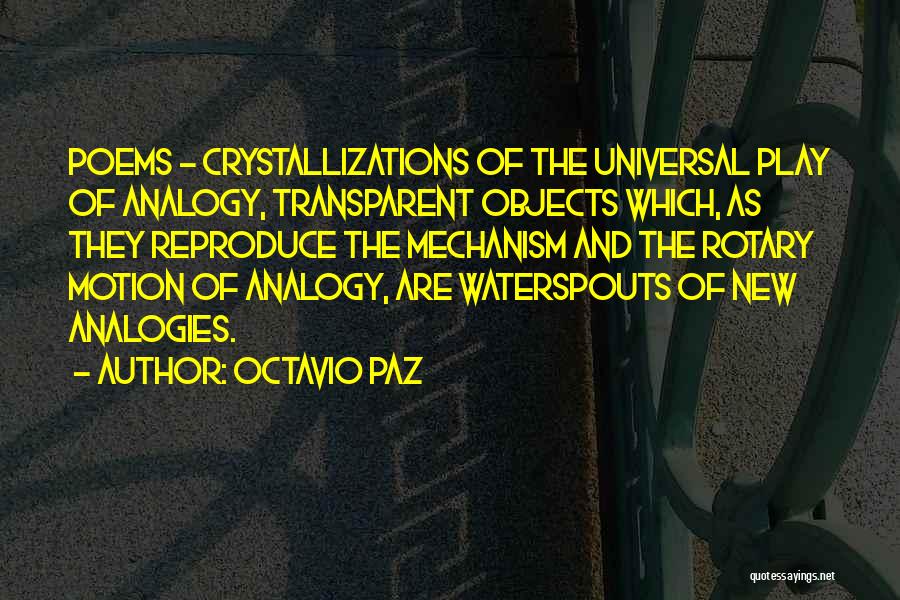 Octavio Paz Quotes: Poems - Crystallizations Of The Universal Play Of Analogy, Transparent Objects Which, As They Reproduce The Mechanism And The Rotary