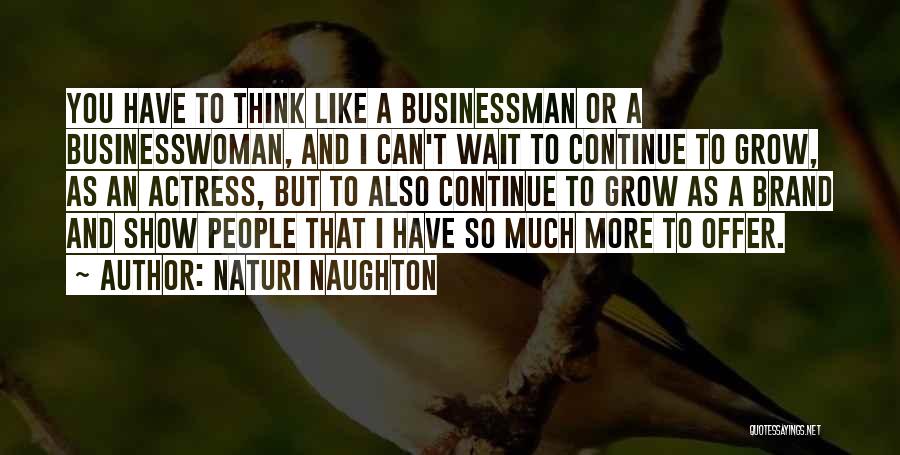 Naturi Naughton Quotes: You Have To Think Like A Businessman Or A Businesswoman, And I Can't Wait To Continue To Grow, As An