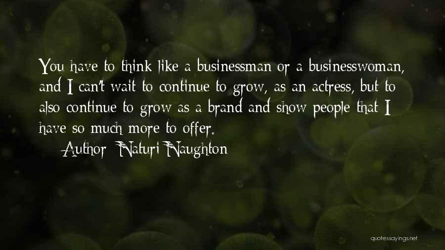 Naturi Naughton Quotes: You Have To Think Like A Businessman Or A Businesswoman, And I Can't Wait To Continue To Grow, As An