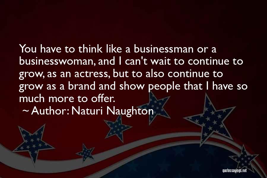 Naturi Naughton Quotes: You Have To Think Like A Businessman Or A Businesswoman, And I Can't Wait To Continue To Grow, As An