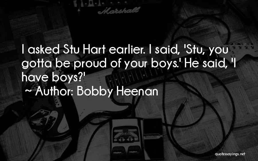 Bobby Heenan Quotes: I Asked Stu Hart Earlier. I Said, 'stu, You Gotta Be Proud Of Your Boys.' He Said, 'i Have Boys?'