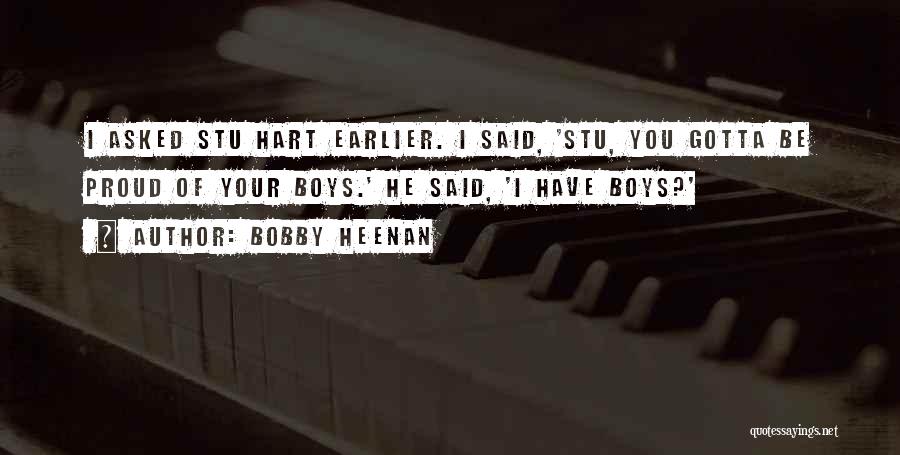 Bobby Heenan Quotes: I Asked Stu Hart Earlier. I Said, 'stu, You Gotta Be Proud Of Your Boys.' He Said, 'i Have Boys?'
