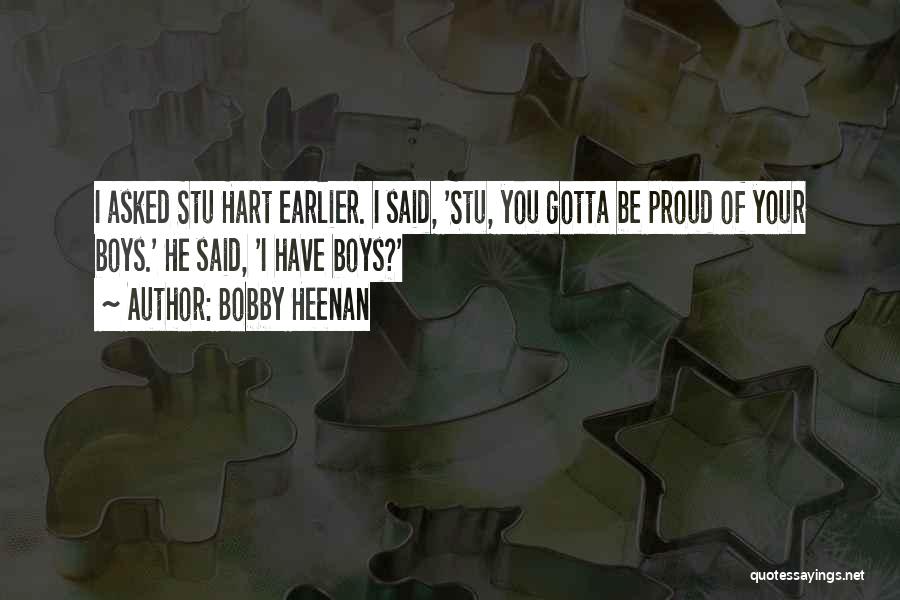 Bobby Heenan Quotes: I Asked Stu Hart Earlier. I Said, 'stu, You Gotta Be Proud Of Your Boys.' He Said, 'i Have Boys?'