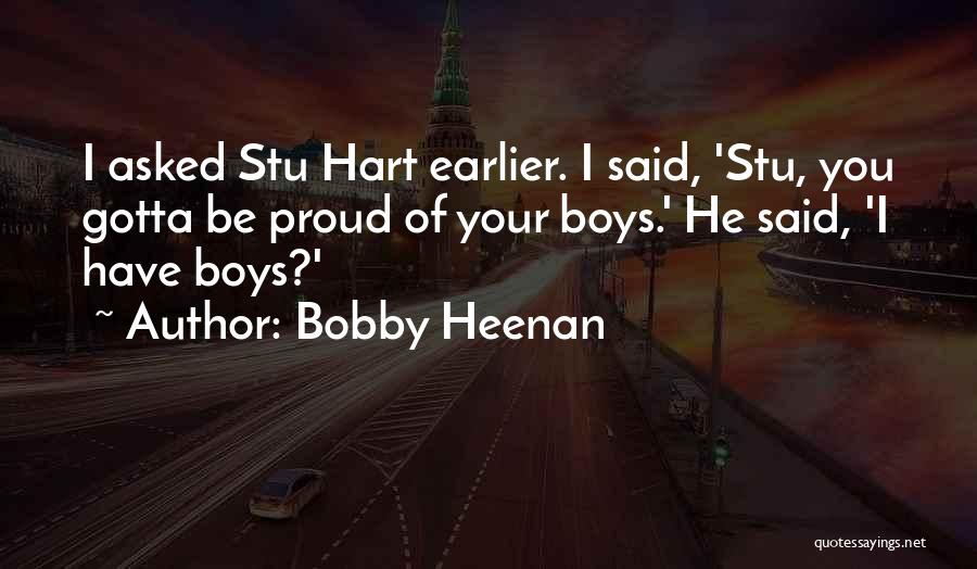 Bobby Heenan Quotes: I Asked Stu Hart Earlier. I Said, 'stu, You Gotta Be Proud Of Your Boys.' He Said, 'i Have Boys?'