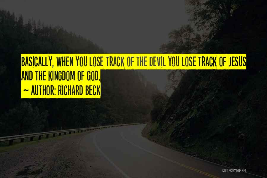Richard Beck Quotes: Basically, When You Lose Track Of The Devil You Lose Track Of Jesus And The Kingdom Of God.