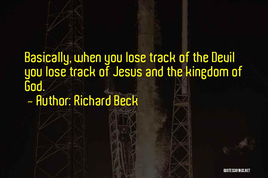 Richard Beck Quotes: Basically, When You Lose Track Of The Devil You Lose Track Of Jesus And The Kingdom Of God.