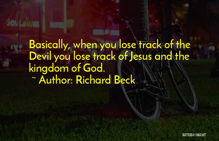 Richard Beck Quotes: Basically, When You Lose Track Of The Devil You Lose Track Of Jesus And The Kingdom Of God.