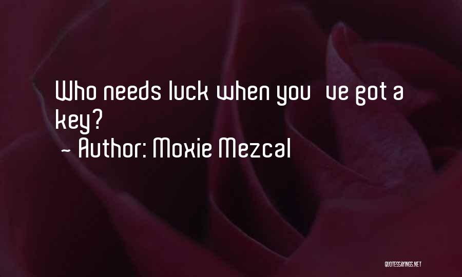 Moxie Mezcal Quotes: Who Needs Luck When You've Got A Key?