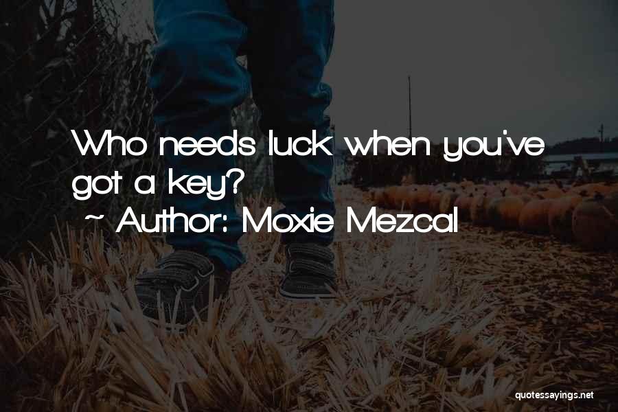 Moxie Mezcal Quotes: Who Needs Luck When You've Got A Key?