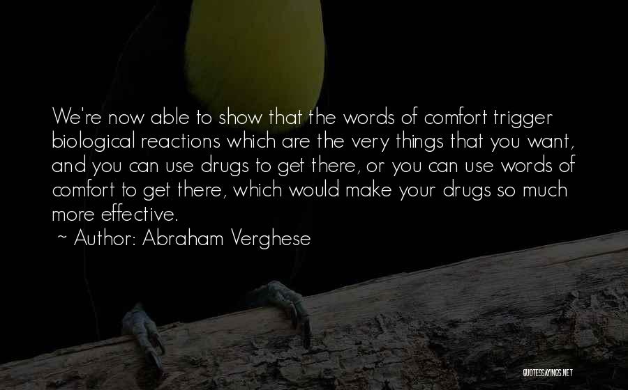 Abraham Verghese Quotes: We're Now Able To Show That The Words Of Comfort Trigger Biological Reactions Which Are The Very Things That You